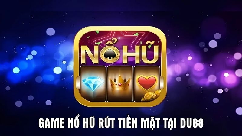 Chơi Game Nổ Hũ Rút Tiền Mặt Tại Du88 - Săn Jackpot Khủng